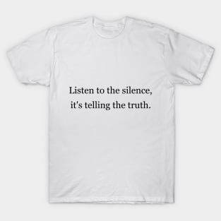 Listen to the silence, it's telling the truth T-Shirt